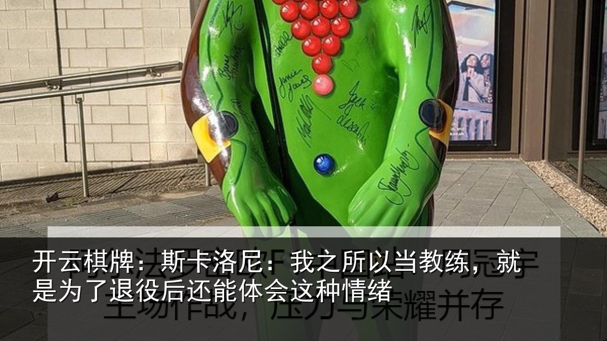 开云棋牌:斯卡洛尼:我之所以当教练,就是为了退役后还能体会这种情绪