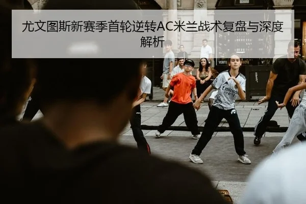 尤文图斯新赛季首轮逆转AC米兰战术复盘与深度解析