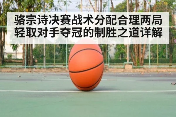 骆宗诗决赛战术分配合理两局轻取对手夺冠的制胜之道详解