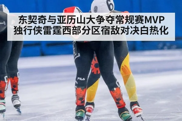 东契奇与亚历山大争夺常规赛MVP 独行侠雷霆西部分区宿敌对决白热化
