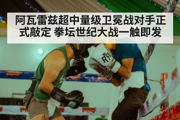 阿瓦雷兹超中量级卫冕战对手正式敲定 拳坛世纪大战一触即发