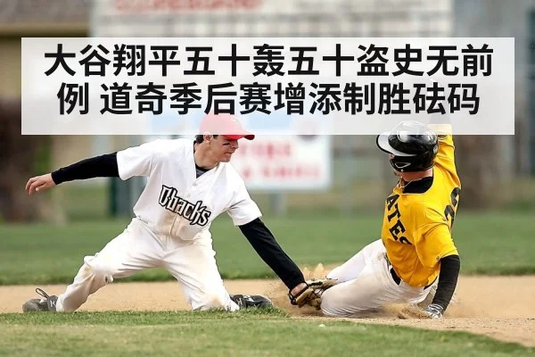 大谷翔平五十轰五十盗史无前例 道奇季后赛增添制胜砝码