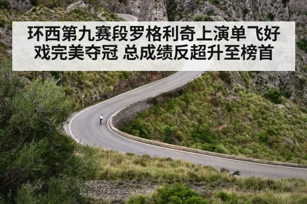 环西第九赛段罗格利奇上演单飞好戏完美夺冠 总成绩反超升至榜首