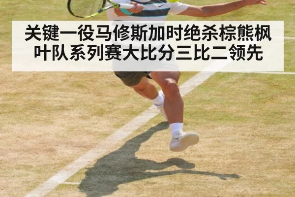 关键一役马修斯加时绝杀棕熊枫叶队系列赛大比分三比二领先